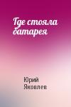 Юрий Яковлев - Где стояла батарея