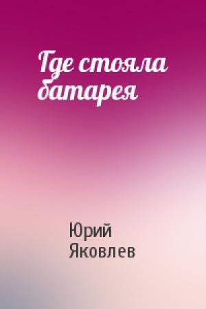 Обложка книги «Где стояла батарея» — Юрий Яковлев