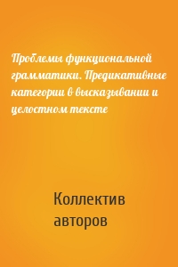 Проблемы функциональной грамматики. Предикативные категории в высказывании и целостном тексте