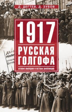 Обложка книги «1917: русская голгофа. Агония империи и истоки революции» — Дмитрий Зубов, Дмитрий Михайлович Дегтев