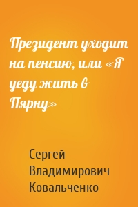 Президент уходит на пенсию, или «Я уеду жить в Пярну»