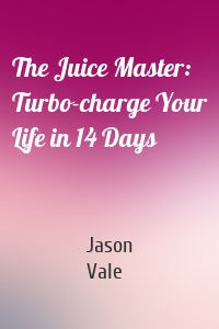 The Juice Master: Turbo-charge Your Life in 14 Days
