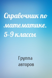 Справочник по математике. 5–9 классы