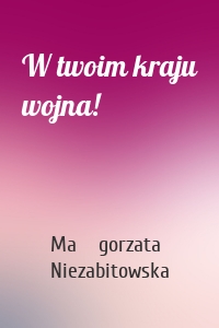 W twoim kraju wojna!