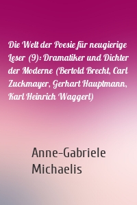 Die Welt der Poesie für neugierige Leser (9): Dramatiker und Dichter der Moderne (Bertold Brecht, Carl Zuckmayer, Gerhart Hauptmann, Karl Heinrich Waggerl)