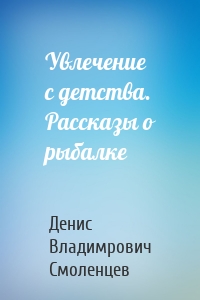 Увлечение с детства. Рассказы о рыбалке