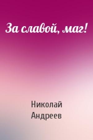 Обложка книги «За славой, маг!» — Николай Андреев
