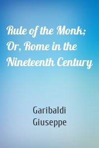 Rule of the Monk; Or, Rome in the Nineteenth Century