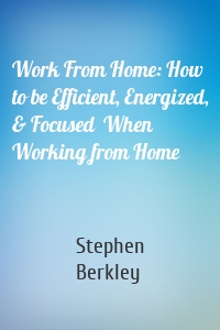 Work From Home: How to be Efficient, Energized, & Focused  When Working from Home