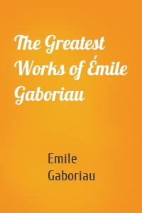 The Greatest Works of Émile Gaboriau