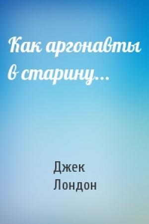 Обложка книги «Как аргонавты в старину...» — Джек Лондон