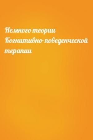 Обложка книги «Немного теории Когнитивно-поведенческой терапии»