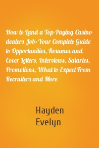 How to Land a Top-Paying Casino dealers Job: Your Complete Guide to Opportunities, Resumes and Cover Letters, Interviews, Salaries, Promotions, What to Expect From Recruiters and More