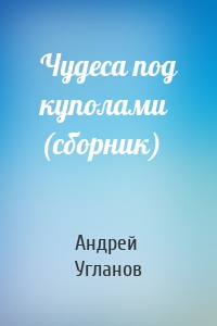 Чудеса под куполами (сборник)
