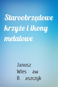 Staroobrzędowe krzyże i ikony metalowe