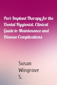 Peri-Implant Therapy for the Dental Hygienist. Clinical Guide to Maintenance and Disease Complications