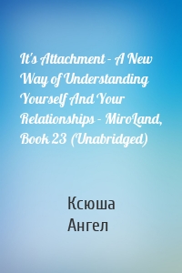 It's Attachment - A New Way of Understanding Yourself And Your Relationships - MiroLand, Book 23 (Unabridged)