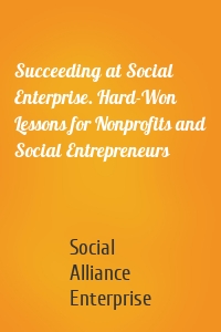 Succeeding at Social Enterprise. Hard-Won Lessons for Nonprofits and Social Entrepreneurs