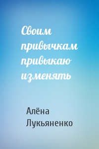 Своим привычкам привыкаю изменять