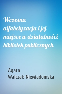 Wczesna alfabetyzacja i jej miejsce w działalności bibliotek publicznych