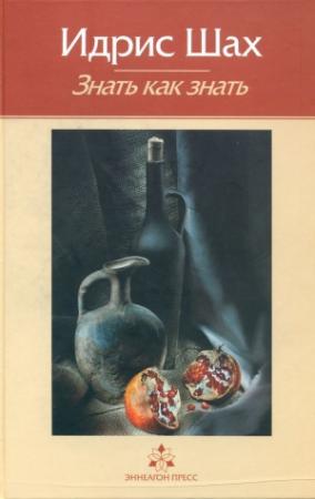 Обложка книги «Знать как знать. Практическая философия суфийской традиции.» — Идрис Шах