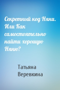 Секретный код Няни. Или Как самостоятельно найти хорошую Няню?