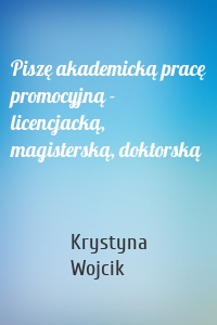 Piszę akademicką pracę promocyjną - licencjacką, magisterską, doktorską