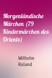 Morgenländische Märchen (79 Kindermärchen des Orients)