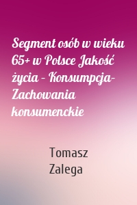 Segment osób w wieku 65+ w Polsce Jakość życia – Konsumpcja– Zachowania konsumenckie