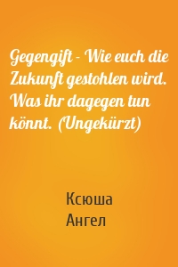 Gegengift - Wie euch die Zukunft gestohlen wird. Was ihr dagegen tun könnt. (Ungekürzt)