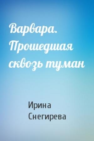 Обложка книги «Варвара. Прошедшая сквозь туман» — Ирина Снегирева
