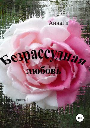 Обложка книги «Безрассудная любовь» — АннаГи