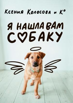 Обложка книги «Я нашла вам собаку» — Ксения Колосова