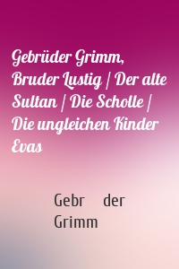 Gebrüder Grimm, Bruder Lustig / Der alte Sultan / Die Scholle / Die ungleichen Kinder Evas