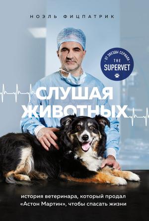 Обложка книги «Слушая животных. История ветеринара, который продал Астон Мартин, чтобы спасать жизни» — Ноэль Фицпатрик