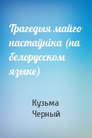 Обложка книги «Трагедыя майго настаўнiка (на белорусском языке)» — Кузьма Черный