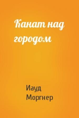 Обложка книги «Канат над городом» — Иауд Моргнер