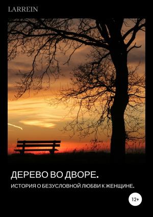 Обложка книги «Дерево во дворе. История о безусловной любви к женщине» — Larrein L