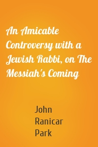 An Amicable Controversy with a Jewish Rabbi, on The Messiah's Coming