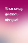  - Всем кому должен - прощаю