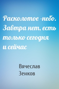 Расколотое ­небо. Завтра нет, есть только сегодня и сейчас