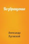 Александр Луговской - Возвращение