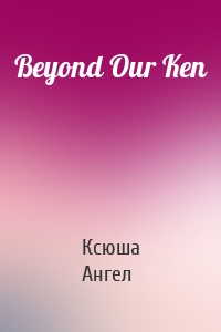 Beyond Our Ken