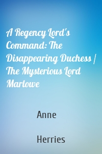 A Regency Lord's Command: The Disappearing Duchess / The Mysterious Lord Marlowe