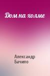 Александр Бачило - Дом на холме