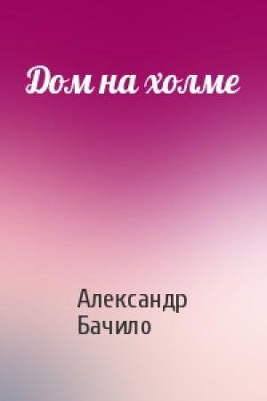 Обложка книги «Дом на холме» — Александр Бачило