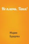 Мария Бушуева - Не плачь, Таня!