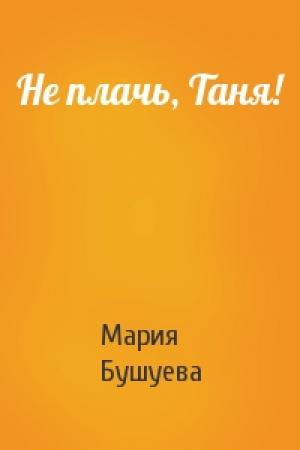 Обложка книги «Не плачь, Таня!» — Мария Бушуева