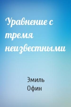 Обложка книги «Уравнение с тремя неизвестными» — Эмиль Офин
