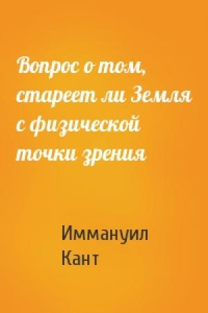 Обложка книги «Вопрос о том, стареет ли Земля с физической точки зрения» — Иммануил Кант